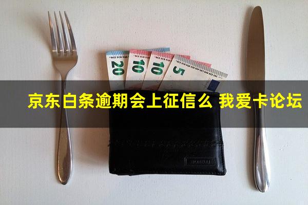 京东白条逾期会上征信么 我爱卡论坛